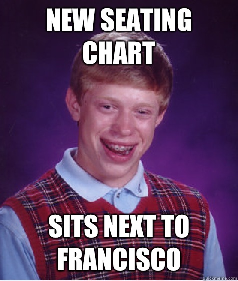 NEW SEATING CHART SITS NEXT TO FRANCISCO   Bad Luck Brian