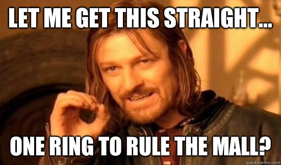 Let me get this straight... One ring to rule the mall?  Boromir
