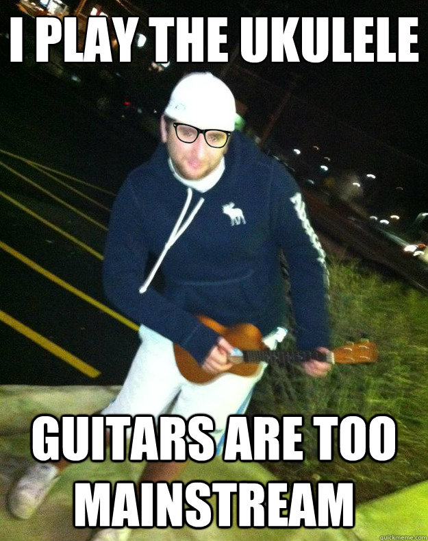 i play the ukulele guitars are too mainstream - i play the ukulele guitars are too mainstream  HIPSTER FEOLA