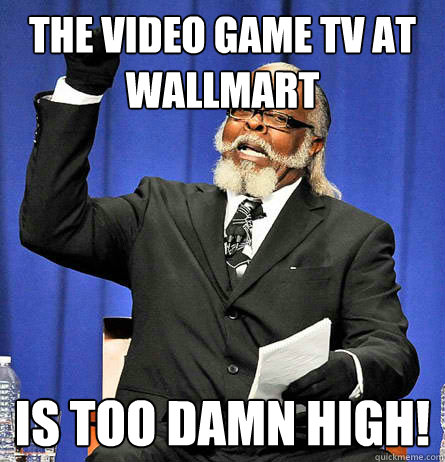 The video game tv at wallmart is too damn high! - The video game tv at wallmart is too damn high!  Jimmy Mc Millian