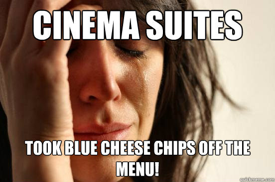 Cinema Suites Took Blue Cheese Chips off the menu!  First World Problems