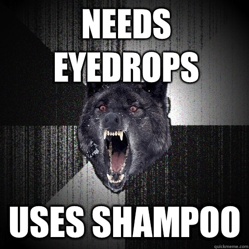 Needs eyedrops Uses shampoo  Insanity Wolf
