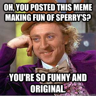Oh, you posted this meme making fun of Sperry's? You're so funny and original.  Condescending Wonka