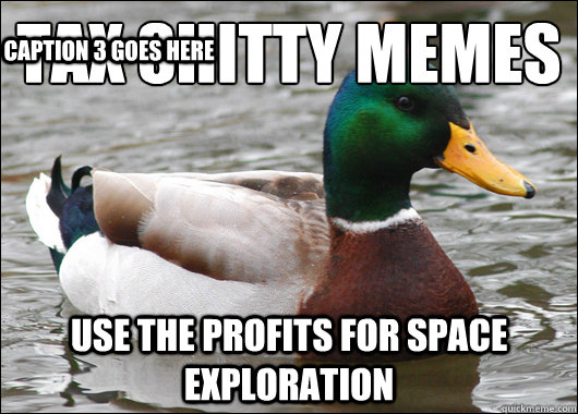 TAX SHITTY MEMES use the profits for space exploration Caption 3 goes here  Actual Advice Mallard