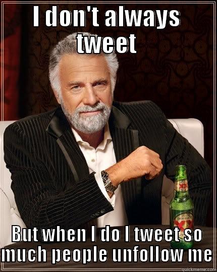Twitter doesn't always - I DON'T ALWAYS TWEET BUT WHEN I DO I TWEET SO MUCH PEOPLE UNFOLLOW ME The Most Interesting Man In The World