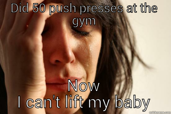 DID 50 PUSH PRESSES AT THE GYM NOW I CAN'T LIFT MY BABY First World Problems