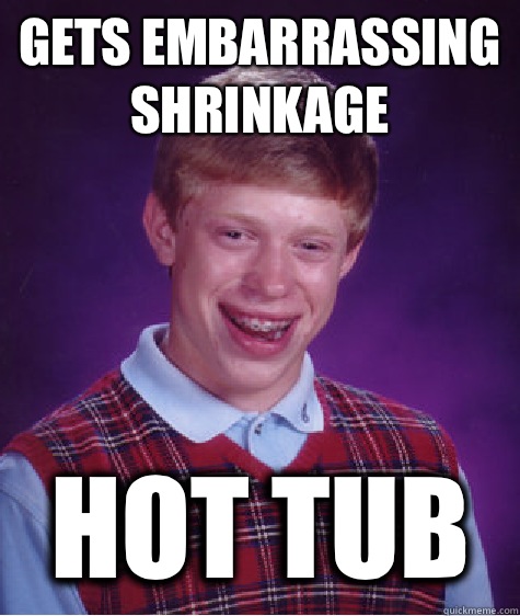 Gets embarrassing shrinkage Hot tub   Bad Luck Brian