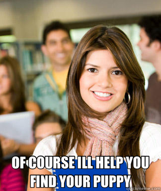  OF COURSE ILL HELP YOU FIND YOUR PUPPY  Sheltered College Freshman
