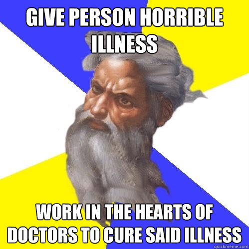 give person horrible illness  work in the hearts of doctors to cure said illness  Advice God
