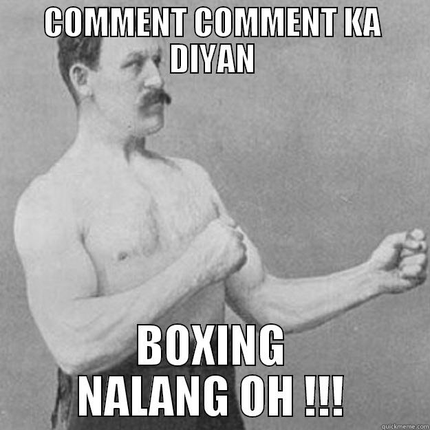 COMMENT COMMENT KA DIYAN BOXING NALANG OH !!! overly manly man