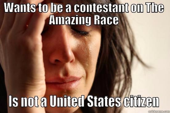 WANTS TO BE A CONTESTANT ON THE AMAZING RACE IS NOT A UNITED STATES CITIZEN First World Problems