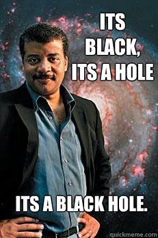 its black, its a hole its a black hole.  Neil deGrasse Tyson