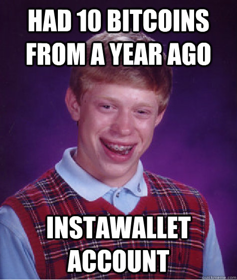 had 10 bitcoins from a year ago instawallet account  Bad Luck Brian