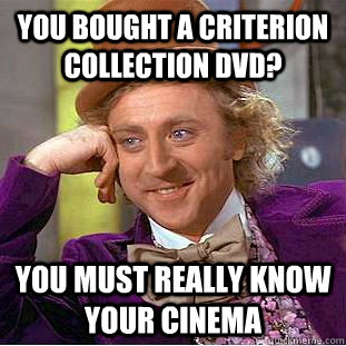 You bought a criterion collection dvd? you must really know your cinema  Condescending Wonka