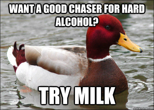 want a good chaser for hard alcohol? try milk  Malicious Advice Mallard