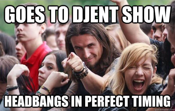 goes to djent show headbangs in perfect timing  Ridiculously Photogenic Metalhead hates metalcore