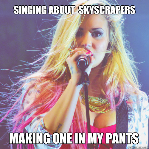Singing about  skyscrapers Making one in my pants - Singing about  skyscrapers Making one in my pants  demi lovato