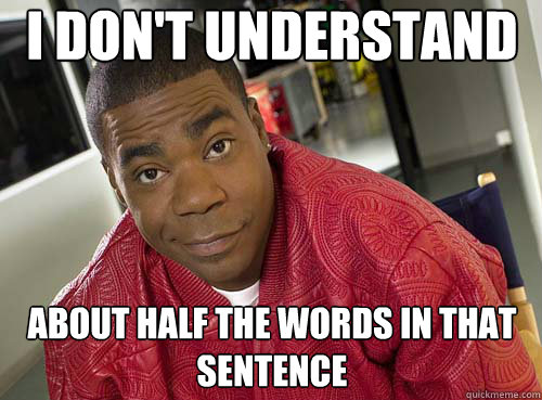 I don't understand about half the words in that sentence - I don't understand about half the words in that sentence  Tracy Jordan