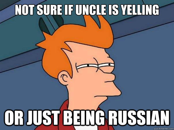 NOT SURE IF UNCLE IS YELLING OR JUST BEING RUSSIAN  Futurama Fry