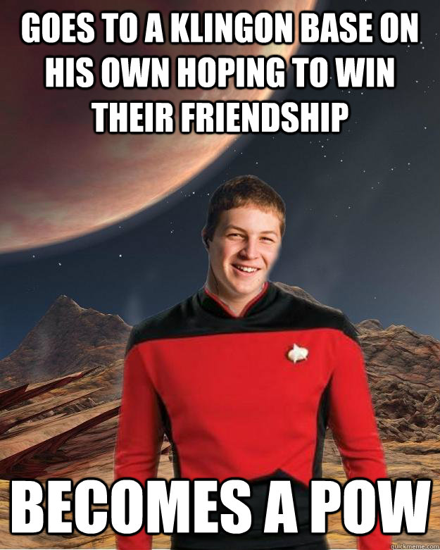 goes to a klingon base on his own hoping to win their friendship becomes a pow - goes to a klingon base on his own hoping to win their friendship becomes a pow  Starfleet Academy Freshman