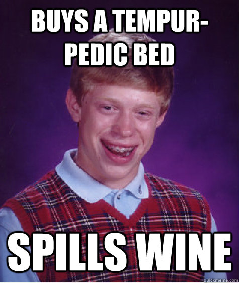 Buys a tempur-pedic bed Spills wine - Buys a tempur-pedic bed Spills wine  Bad Luck Brian