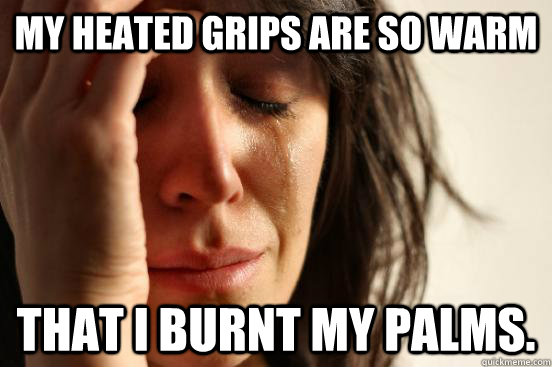 My heated grips are so warm That I burnt my palms. - My heated grips are so warm That I burnt my palms.  First World Problems