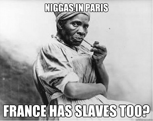 Niggas in paris France has slaves too?  Unimpressed Slave