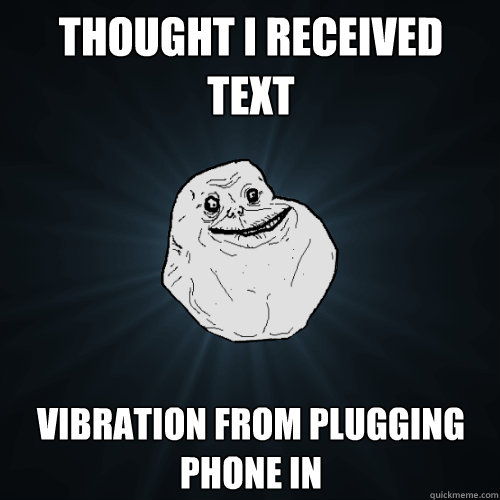 Thought I received text Vibration from plugging phone in  Forever Alone