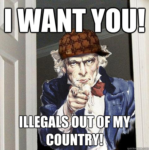 I want you! Illegals out of my country!  Scumbag Uncle Sam