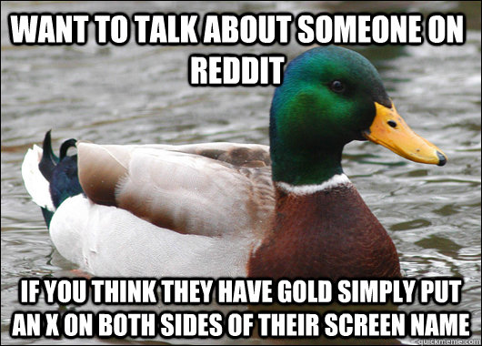 want to talk about someone on reddit if you think they have gold simply put an X on both sides of their screen name - want to talk about someone on reddit if you think they have gold simply put an X on both sides of their screen name  Actual Advice Mallard