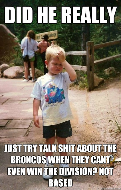 Did he really just try talk shit about the broncos when they cant even win the division? NOT BA$ED  Regretful Toddler