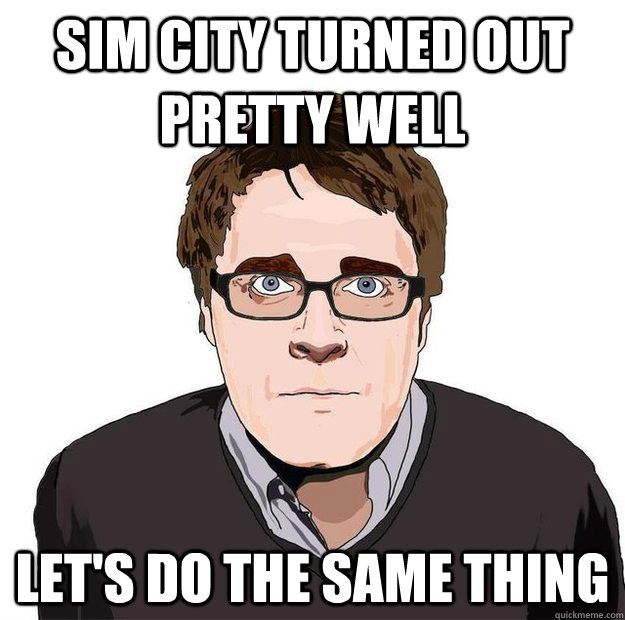 sim city turned out pretty well let's do the same thing - sim city turned out pretty well let's do the same thing  Always Online Adam Orth