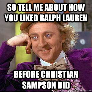 So tell me about how you liked ralph lauren before christian sampson did  Condescending Wonka