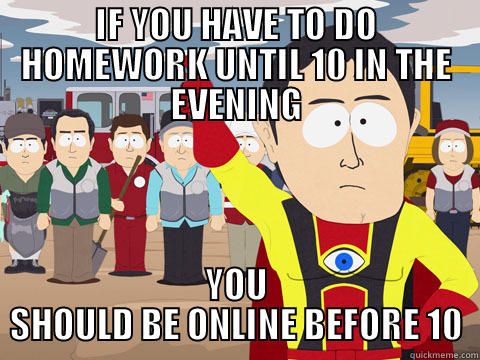 IF YOU HAVE TO DO HOMEWORK UNTIL 10 IN THE EVENING YOU SHOULD BE ONLINE BEFORE 10 Captain Hindsight
