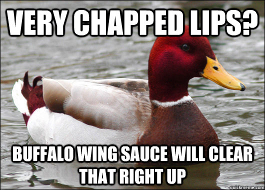 Very Chapped Lips? Buffalo wing Sauce will clear that right up  Malicious Advice Mallard