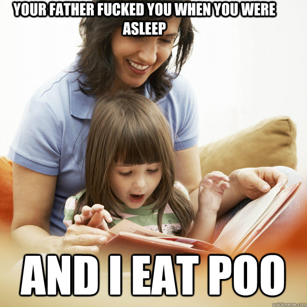 your father fucked you when you were asleep and i eat poo bedtime story.