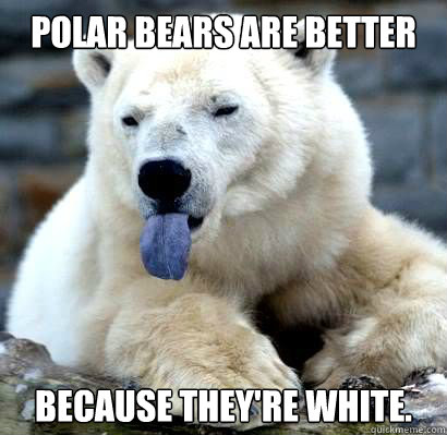 Polar Bears are better  Because they're white.  Confession Polar Bear