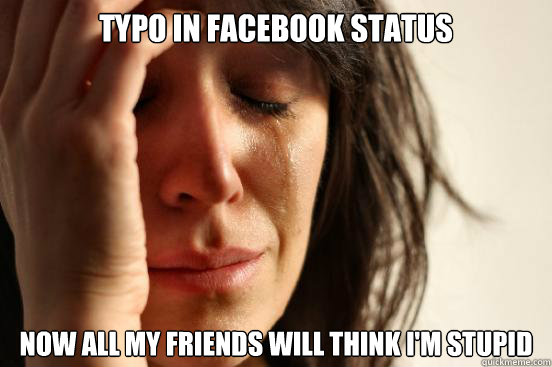 typo in Facebook Status now all my friends will think i'm stupid  First World Problems