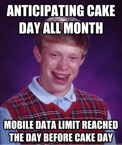 Anticipating cake day all month mobile data limit reached the day before cake day  Bad Luck Brian