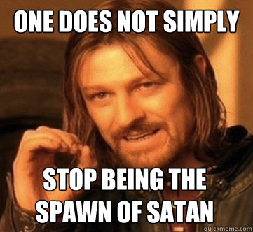 ONE DOES NOT SIMPLY STOP BEING THE SPAWN OF SATAN  