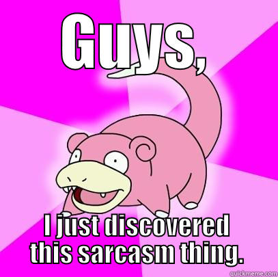 GUYS, I JUST DISCOVERED THIS SARCASM THING. Slowpoke