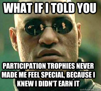 what if i told you Participation trophies never made me feel special, because I knew I didn't earn it - what if i told you Participation trophies never made me feel special, because I knew I didn't earn it  Matrix Morpheus