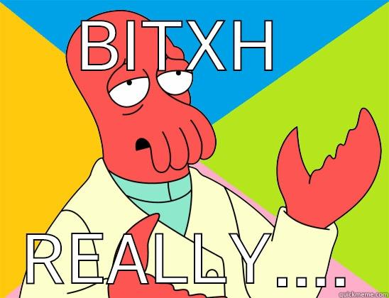 BITXH  REALLY.... Futurama Zoidberg 