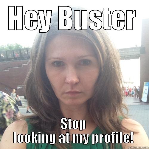 HEY BUSTER STOP LOOKING AT MY PROFILE! Misc