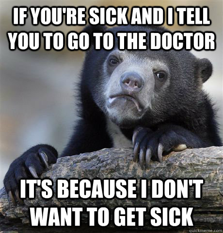 If you're sick and I tell you to go to the doctor it's because i don't want to get sick  Confession Bear
