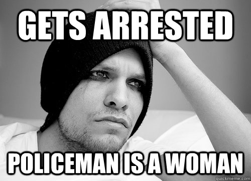 Gets arrested Policeman is a woman  First World Gay Problems