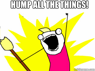 Hump all the things!    All The Things