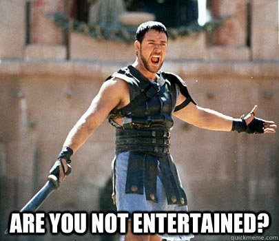  Are you not entertained? -  Are you not entertained?  Gladiator