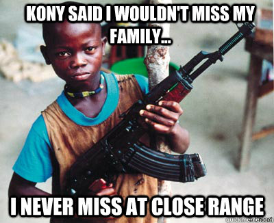 Kony said I wouldn't miss my family... I never miss at close range - Kony said I wouldn't miss my family... I never miss at close range  Child Soldier Chuck