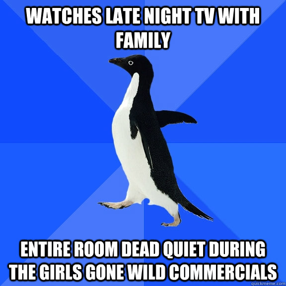 watches late night tv with family entire room dead quiet during the girls gone wild commercials  Socially Awkward Penguin